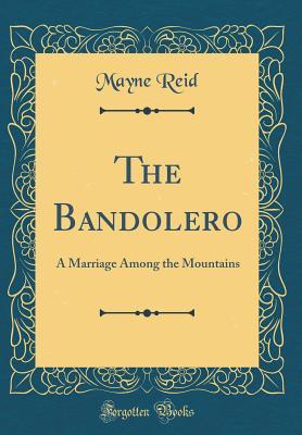 Read online The Bandolero: A Marriage Among the Mountains (Classic Reprint) - Thomas Mayne Reid | ePub