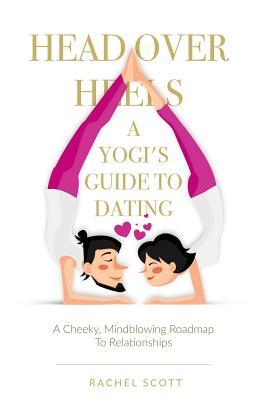 Read Head Over Heels: A Yogi's Guide To Dating: A cheeky, mindblowing roadmap to relationships - MS Rachel Scott file in PDF