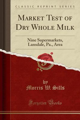 Read online Market Test of Dry Whole Milk: Nine Supermarkets, Lansdale, Pa., Area (Classic Reprint) - Morris W Sills file in PDF