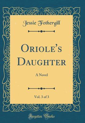 Download Oriole's Daughter, Vol. 3 of 3: A Novel (Classic Reprint) - Jessie Fothergill | PDF