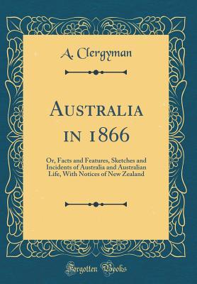 Read online Australia in 1866: Or, Facts and Features, Sketches and Incidents of Australia and Australian Life, with Notices of New Zealand (Classic Reprint) - A Clergyman file in ePub