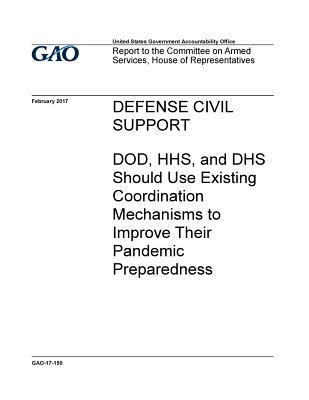 Download Defense Civil Support: Dod, Hhs, and Dhs Should Use Existing Coordination Mechanisms to Improve Their Pandemic Preparedness - U.S. Government Accountability Office | PDF