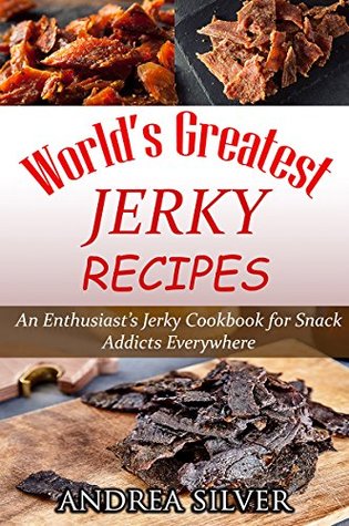 Download World's Greatest Jerky Recipes: An Enthusiast’s Jerky Cookbook for Snack Addicts (Andrea Silver Campfire Cooking 1) - Andrea Silver file in PDF
