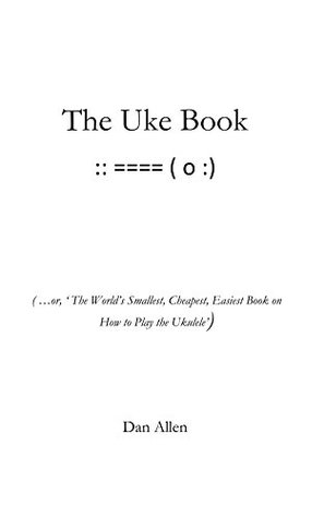 Download The Uke Book: (  or, ‘ The World’s Smallest, Cheapest, Easiest Book on How to Play the Ukulele’) - Daniel Allen file in PDF
