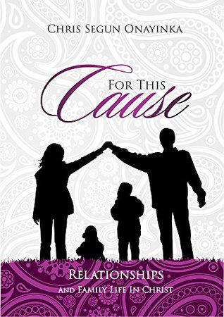 Read FOR THIS CAUSE: Relationship and Family life in Christ - CHRIS SEGUN ONAYINKA | PDF