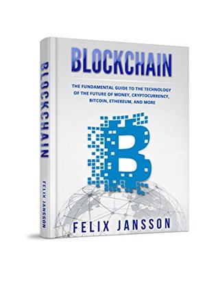 Read online Blockchain: The Fundamental Guide to the Technology of the future of money, Cryptocurrency, Bitcoin, Ethereum, and more - Felix Jansson file in PDF