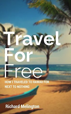 Read online Travel For Free: How I Traveled to Hawaii (and more) for Free (or close) - Richard Melington | PDF