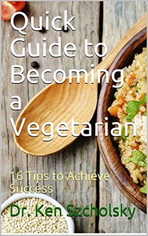 Read Quick Guide to Becoming a Vegetarian : 16 Tips to Achieve Success - Dr. Ken Szcholsky file in ePub