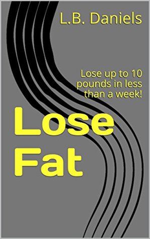 Read online Lose Fat: Lose up to 10 pounds in less than a week! (Weight Loss Book 19) - L.B. Daniels file in ePub