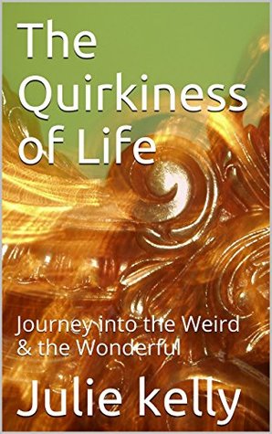 Read online The Quirkiness of Life: Journey into the Weird & the Wonderful - Julie Kelly file in PDF