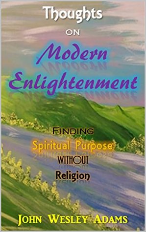 Read Thoughts on Modern Enlightenment: Finding Spiritual Purpose Without Religion - John Wesley Adams | ePub