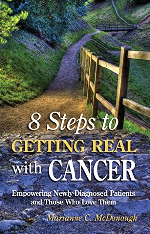 Read online 8 Steps to Getting Real with Cancer: Empowering Newly-Diagnosed Patients and Those Who Love Them - Marianne C McDonough file in PDF