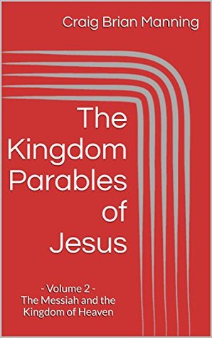 Read online The Kingdom Parables of Jesus: - Volume 2 - The Messiah and the Kingdom of Heaven - Craig Brian Manning file in ePub