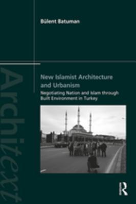 Download New Islamist Architecture and Urbanism: Negotiating Nation and Islam Through Built Environment in Turkey - Bülent Batuman file in ePub