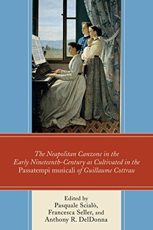Read online The Neapolitan Canzone in the Early Nineteenth Century as Cultivated in the Passatempi musicali of Guillaume Cottrau - Pasquale Scialò | ePub