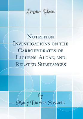 Read online Nutrition Investigations on the Carbohydrates of Lichens, Algae, and Related Substances (Classic Reprint) - Mary Davies Swartz file in ePub