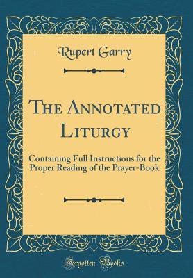 Download The Annotated Liturgy: Containing Full Instructions for the Proper Reading of the Prayer-Book (Classic Reprint) - Rupert Garry | ePub