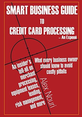 Read online Smart Business Guide to Credit Card Processing - An Exposé: What every business owner should know to avoid costly pitfalls - Alex Nouri | PDF