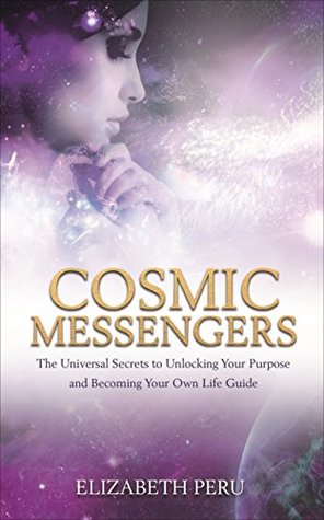 Read Cosmic Messengers: The Universal Secrets to Unlocking Your Purpose and Becoming Your Own Life Guide - Elizabeth Peru file in ePub
