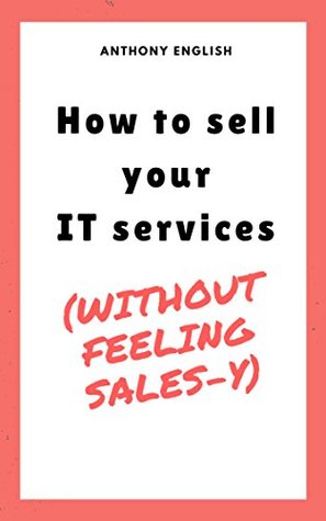 Read How to sell your IT services: (without feeling sales-y) - Anthony English file in ePub