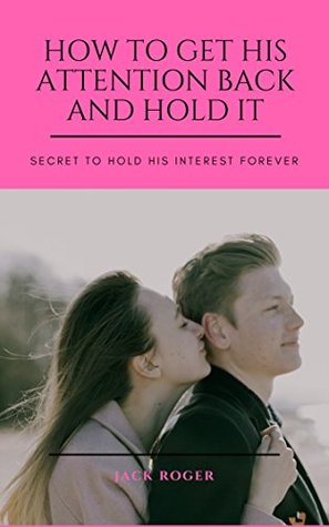 Read online How To Get His Attention Back And Hold It: Secret To Hold His Interest Forever - Jack Roger file in PDF