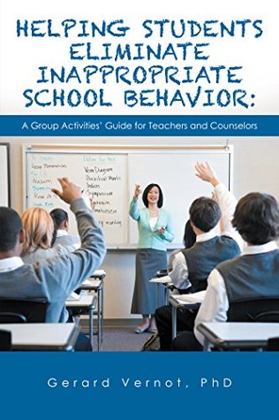 Read online Helping Students Eliminate Inappropriate School Behavior: A Group Activities’ Guide for Teachers and Counselors - Gerard Vernot | PDF