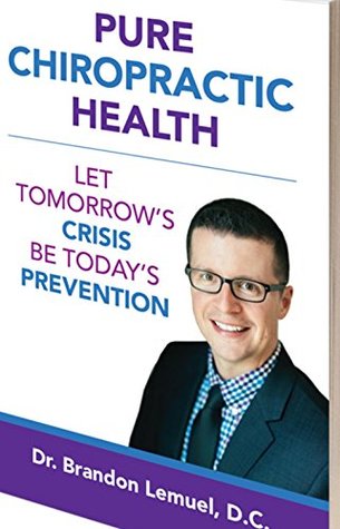 Read online Pure Chiropractic Health: Let Tomorrow's Crisis Be Today's Prevention - Brandon Lemuel DC file in PDF