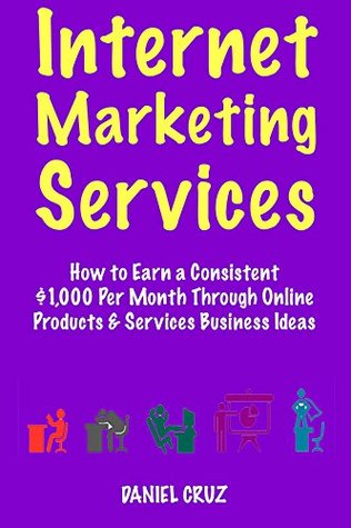 Read online Internet Marketing Services: How to Earn a Consistent $1,000 Per Month Through Online Products & Services Business Ideas - Daniel Cruz file in PDF