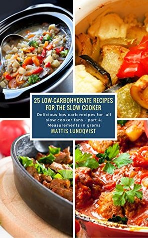 Read 25 Low-Carbohydrate Recipes for the Slow Cooker: Delicious low carb recipes for all slow cooker fans - part 4: Measurements in grams - Mattis Lundqvist | ePub