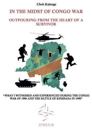 Read In the Midst of Congo War: Outpouring From The Heart Of A Survivor: “What I witnessed and experienced during the Congo War of 1996 and the Battle of Kinshasa in 1998” - Chris Kalenge | ePub