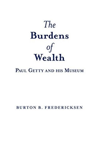 Read online The Burdens of Wealth: Paul Getty and His Museum - Burton B. Fredericksen | ePub
