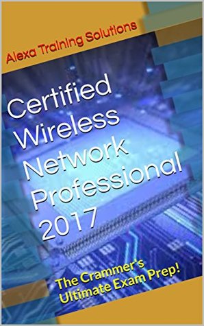 Read Certified Wireless Network Professional 2017: The Crammer's Ultimate Exam Prep! - Alexa Training Solutions file in ePub