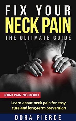 Read FIX YOUR NECK PAIN THE ULTIMATE GUIDE: Learn about neck pain for easy cure and long-term prevention (JOINT PAIN NO MORE! Book 2) - DORA PIERCE file in ePub