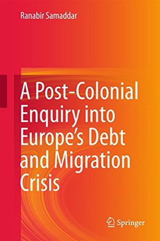 Read online A Post-Colonial Enquiry into Europe’s Debt and Migration Crisis - Ranabir Samaddar file in PDF