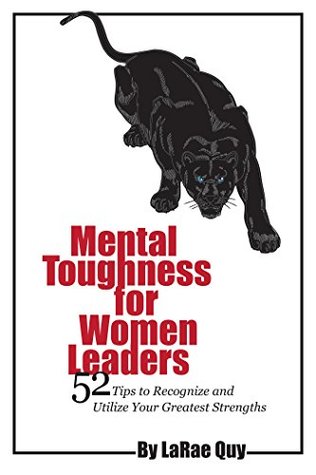 Read Mental Toughness for Women Leaders: 52 Tips to Recognize and Utilize Your Greatest Strengths - LaRae Quy file in PDF