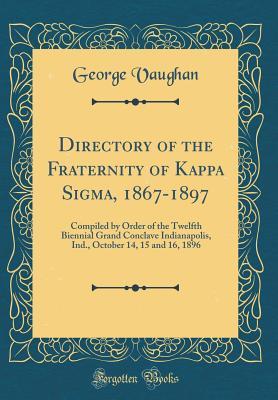 Read online Directory of the Fraternity of Kappa Sigma, 1867-1897: Compiled by Order of the Twelfth Biennial Grand Conclave Indianapolis, Ind., October 14, 15 and 16, 1896 (Classic Reprint) - George Vaughan file in PDF
