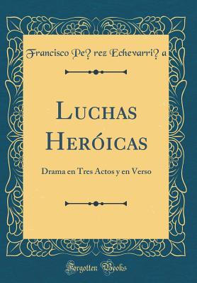 Download Luchas Her�icas: Drama En Tres Actos Y En Verso (Classic Reprint) - Francisco Perez Echevarría file in PDF