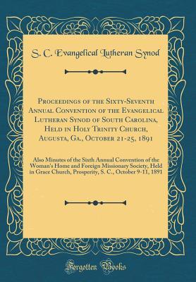 Read online Proceedings of the Sixty-Seventh Annual Convention of the Evangelical Lutheran Synod of South Carolina, Held in Holy Trinity Church, Augusta, Ga., October 21-25, 1891: Also Minutes of the Sixth Annual Convention of the Woman's Home and Foreign Missionary - S C Evangelical Lutheran Synod file in ePub