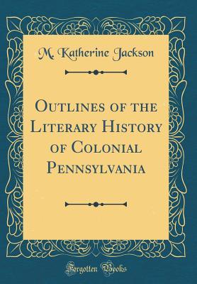 Read Outlines of the Literary History of Colonial Pennsylvania (Classic Reprint) - M Katherine Jackson file in PDF