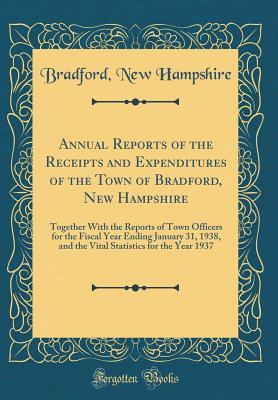 Read online Annual Reports of the Receipts and Expenditures of the Town of Bradford, New Hampshire: Together with the Reports of Town Officers for the Fiscal Year Ending January 31, 1938, and the Vital Statistics for the Year 1937 (Classic Reprint) - Bradford New Hampshire | PDF