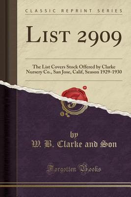Read online List 2909: The List Covers Stock Offered by Clarke Nursery Co., San Jose, Calif, Season 1929-1930 (Classic Reprint) - W B Clarke and Son | ePub