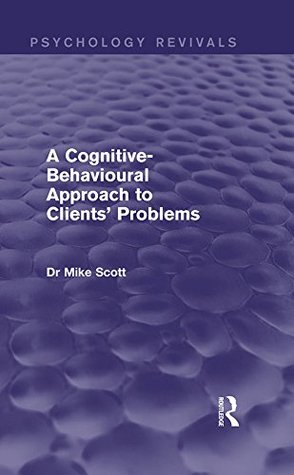 Download A Cognitive-Behavioural Approach to Clients' Problems (Psychology Revivals) - Michael J. Scott file in PDF