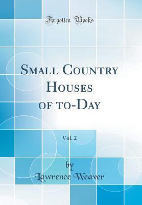 Read Small Country Houses of To-Day, Vol. 2 (Classic Reprint) - Lawrence Weaver file in PDF