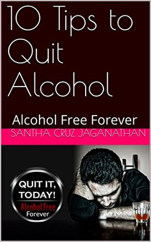 Read 10 Tips to Quit Alcohol: Alcohol Free Forever - Santha Cruz Jaganathan | PDF