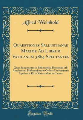 Read Quaestiones Sallustianae Maxime Ad Librum Vaticanum 3864 Spectantes: Quas Summorum in Philosophia Honorum AB Amplissimo Philosophorum Ordine Universitatis Lipsiensis Rite Obtinendorum Caussa (Classic Reprint) - Alfred Weinhold file in ePub