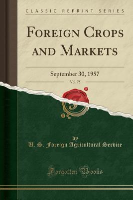 Read Foreign Crops and Markets, Vol. 75: September 30, 1957 (Classic Reprint) - U.S. Foreign Agricultural Service file in PDF