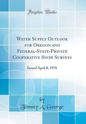 Read Water Supply Outlook for Oregon and Federal-State-Private Cooperative Snow Surveys: Issued April 8, 1978 (Classic Reprint) - Tommy a George file in ePub