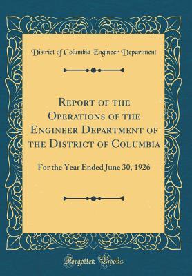 Read Report of the Operations of the Engineer Department of the District of Columbia: For the Year Ended June 30, 1926 (Classic Reprint) - District of Columbia Enginee Department | PDF