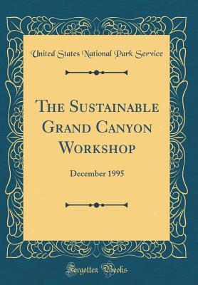 Read The Sustainable Grand Canyon Workshop: December 1995 (Classic Reprint) - U.S. National Park Service | PDF