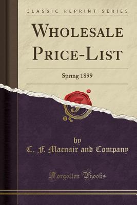 Download Wholesale Price-List: Spring 1899 (Classic Reprint) - C F Macnair and Company | ePub
